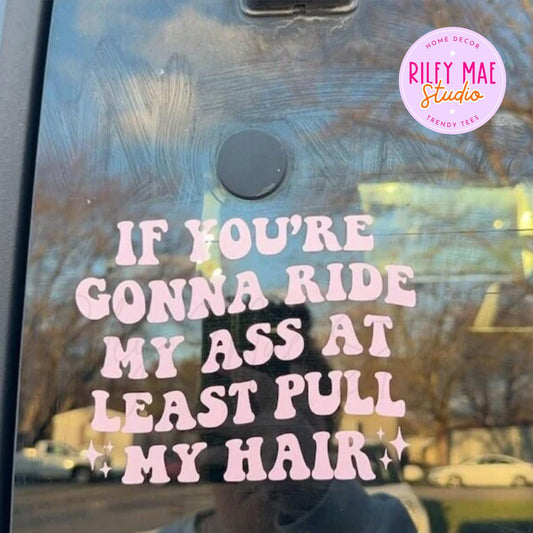 If You're Gonna Ride My Ass At Least Pull My Hair Vinyl Decal